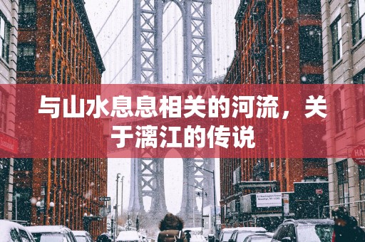 与山水息息相关的河流，关于漓江的传说