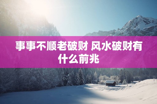 事事不顺老破财 风水破财有什么前兆