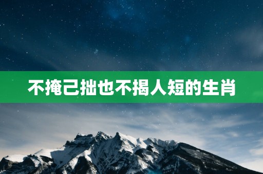 不掩己拙也不揭人短的生肖