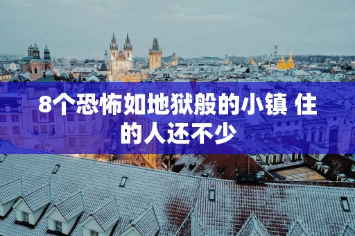 8个恐怖如地狱般的小镇 住的人还不少