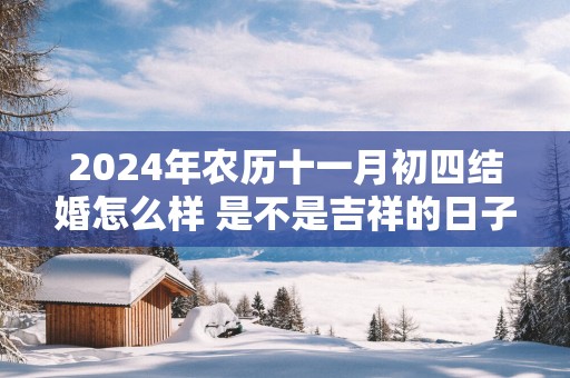 2025年农历十一月初四结婚怎么样 是不是吉祥的日子