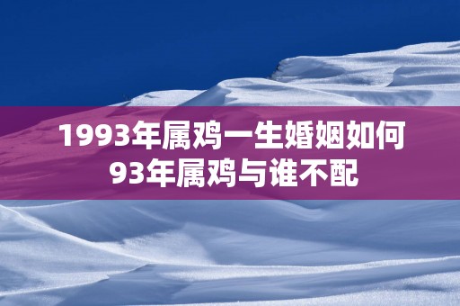 1993年属鸡一生婚姻如何 93年属鸡与谁不配