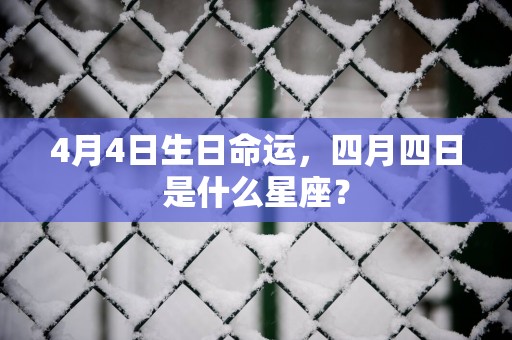 4月4日生日命运，四月四日是什么星座？