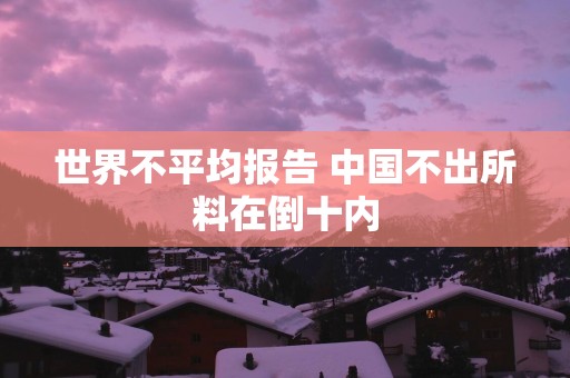 世界不平均报告 中国不出所料在倒十内