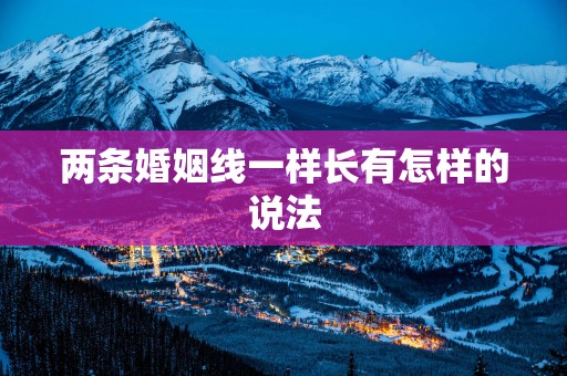 两条婚姻线一样长有怎样的说法