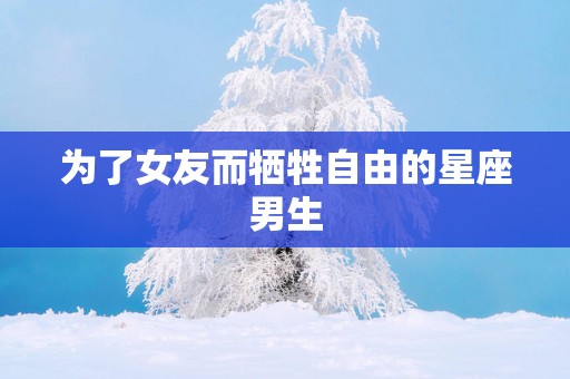 为了女友而牺牲自由的星座男生