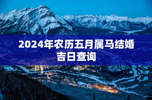 2025年农历五月属马结婚吉日查询