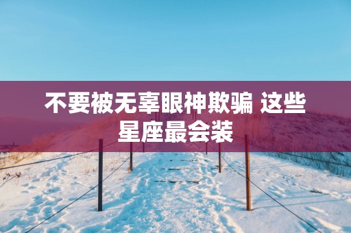 不要被无辜眼神欺骗 这些星座最会装