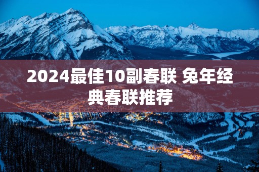 2025最佳10副春联 蛇年经典春联推荐