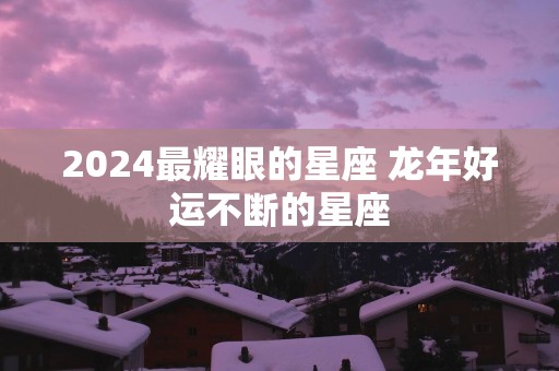2025最耀眼的星座 蛇年好运不断的星座