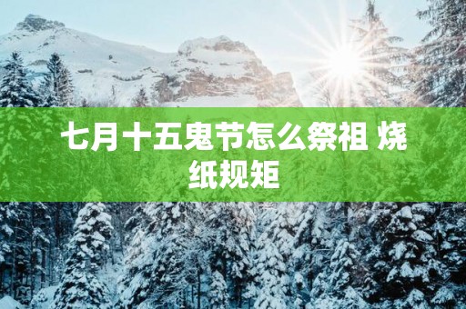 七月十五鬼节怎么祭祖 烧纸规矩