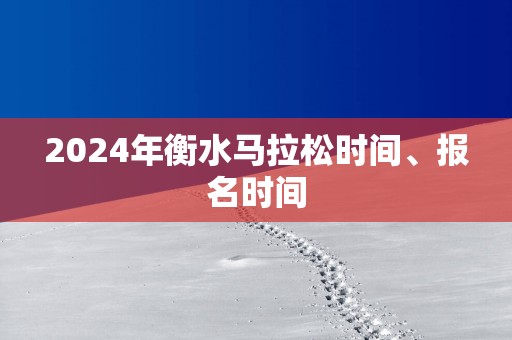 2025年衡水马拉松时间、报名时间