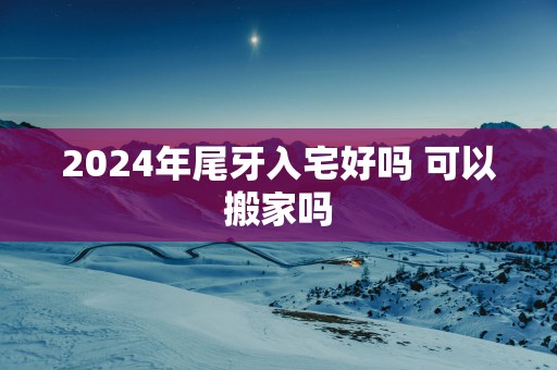 2025年尾牙入宅好吗 可以搬家吗