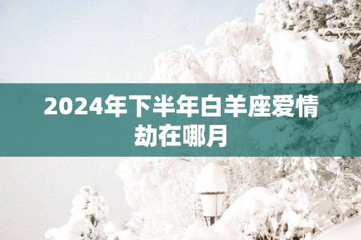 2025年下半年白羊座爱情劫在哪月