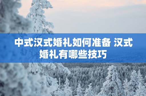 中式汉式婚礼如何准备 汉式婚礼有哪些技巧