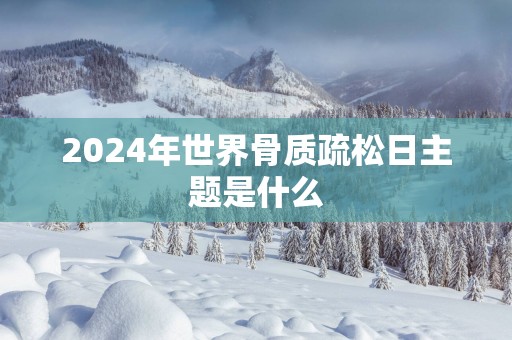 2025年世界骨质疏松日主题是什么