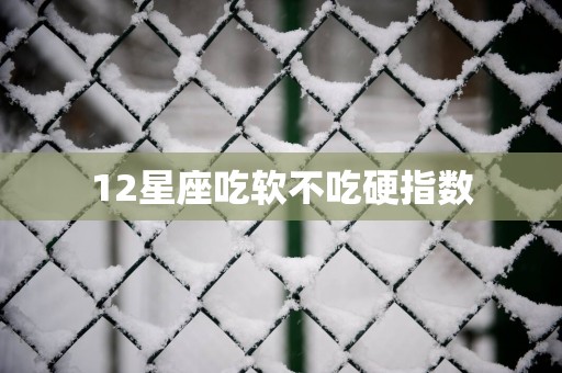 12星座吃软不吃硬指数