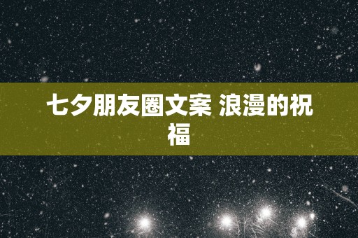 七夕朋友圈文案 浪漫的祝福
