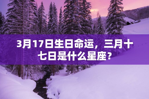 3月17日生日命运，三月十七日是什么星座？