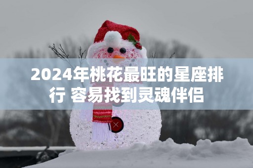 2025年桃花最旺的星座排行 容易找到灵魂伴侣