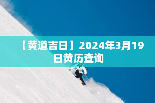 【黄道吉日】2025年3月19日黄历查询