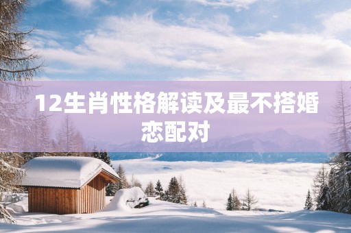 12生肖性格解读及最不搭婚恋配对