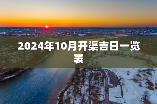 2025年10月开渠吉日一览表