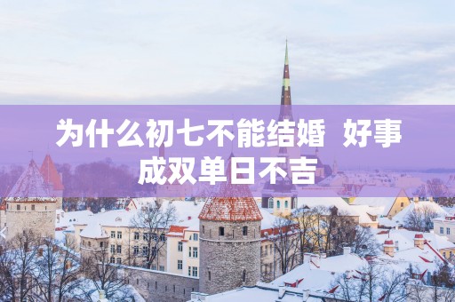 为什么初七不能结婚  好事成双单日不吉
