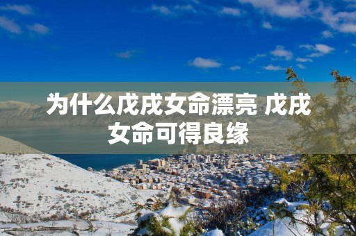 为什么戊戌女命漂亮 戊戌女命可得良缘