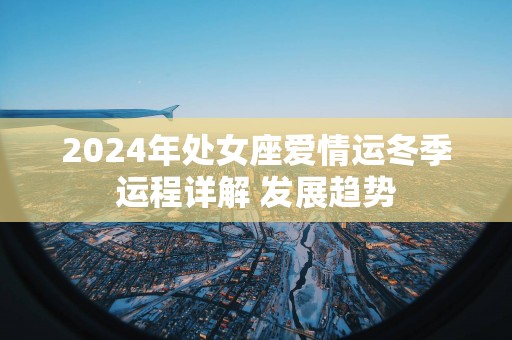 2025年处女座爱情运冬季运程详解 发展趋势