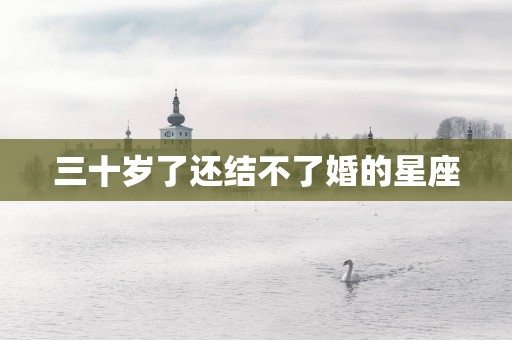 三十岁了还结不了婚的星座