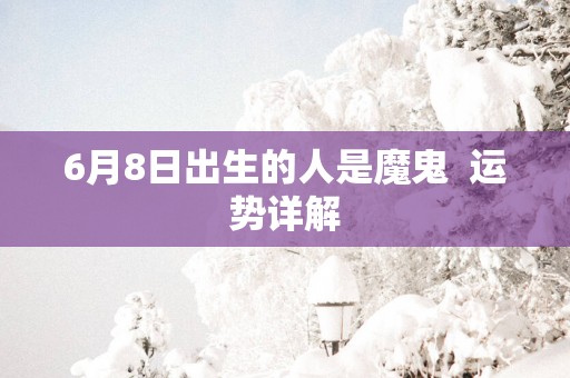 6月8日出生的人是魔鬼  运势详解