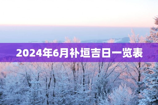 2025年6月补垣吉日一览表
