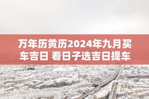 万年历黄历2025年九月买车吉日 看日子选吉日提车