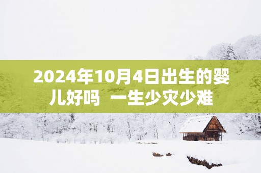 2025年10月4日出生的婴儿好吗  一生少灾少难