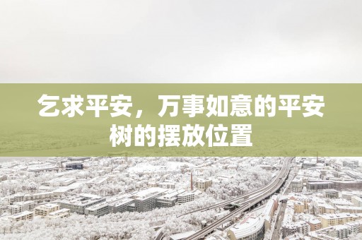 乞求平安，万事如意的平安树的摆放位置