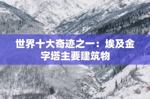 世界十大奇迹之一：埃及金字塔主要建筑物