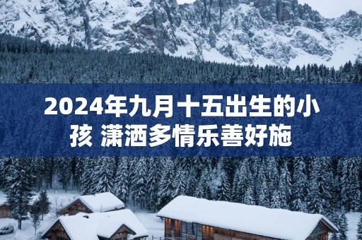 2025年九月十五出生的小孩 潇洒多情乐善好施
