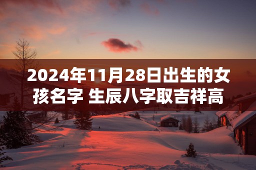 2025年11月28日出生的女孩名字 生辰八字取吉祥高分好名