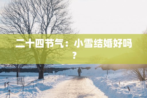 二十四节气：小雪结婚好吗？