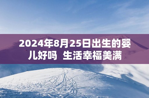 2025年8月25日出生的婴儿好吗  生活幸福美满