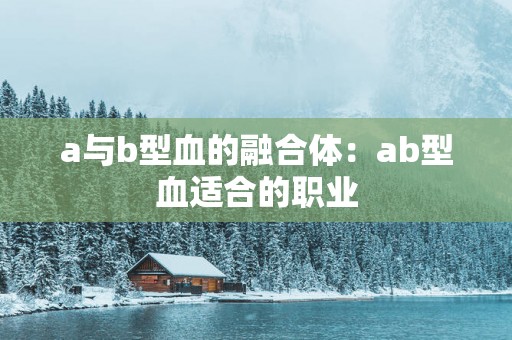 a与b型血的融合体：ab型血适合的职业