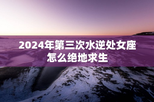 2025年第三次水逆处女座怎么绝地求生
