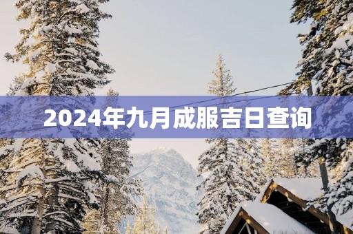 2025年九月成服吉日查询