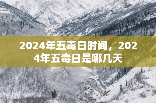 2025年五毒日时间，2025年五毒日是哪几天