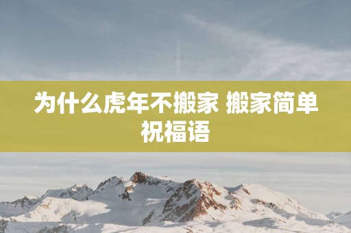 为什么蛇年不搬家 搬家简单祝福语