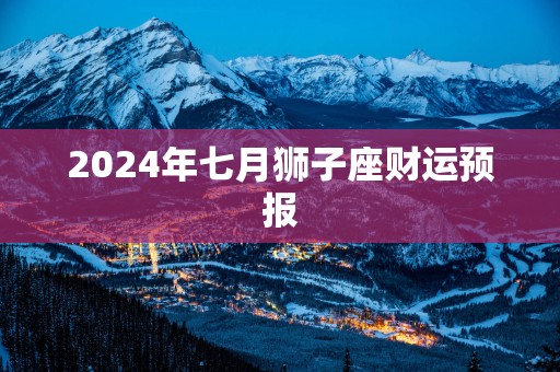 2025年七月狮子座财运预报