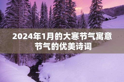 2025年1月的大寒节气寓意 节气的优美诗词