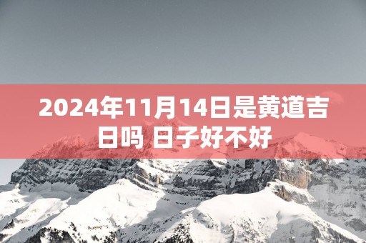 2025年11月14日是黄道吉日吗 日子好不好