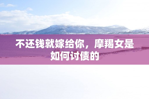 不还钱就嫁给你，摩羯女是如何讨债的